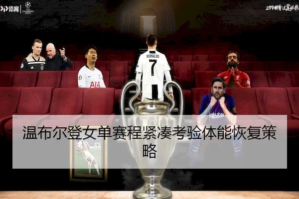 温布尔登女单赛程紧凑考验体能恢复策略